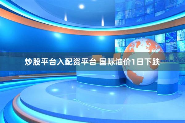 炒股平台入配资平台 国际油价1日下跌