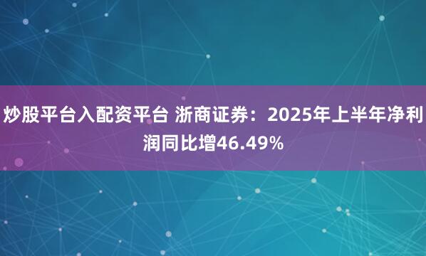 炒股平台入配资平台 浙商证券：2025年上半年净利润同比增46.49%