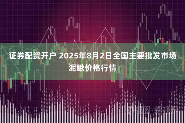 证券配资开户 2025年8月2日全国主要批发市场泥鳅价格行情