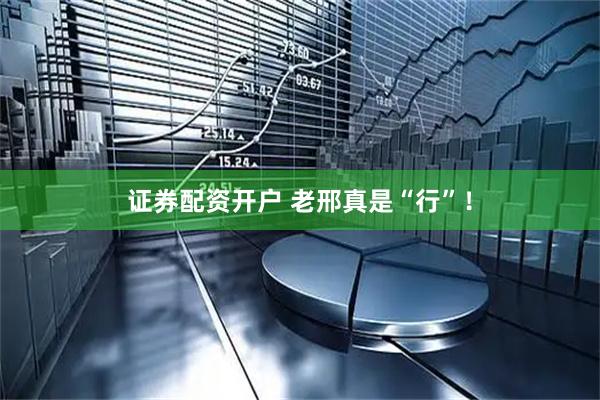 证券配资开户 老邢真是“行”！