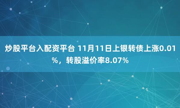 炒股平台入配资平台 11月11日上银转债上涨0.01%，转股溢价率8.07%