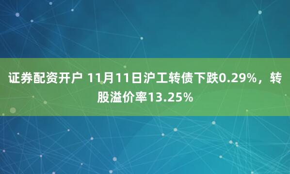 证券配资开户 11月11日沪工转债下跌0.29%,转股溢价率13.25%